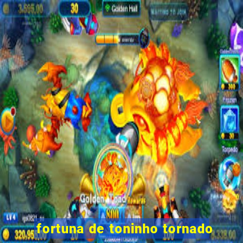 fortuna de toninho tornado